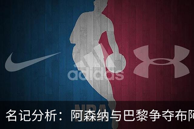 名记分析：阿森纳与巴黎争夺布阿迪，佐利斯加盟枪手前景乐观！