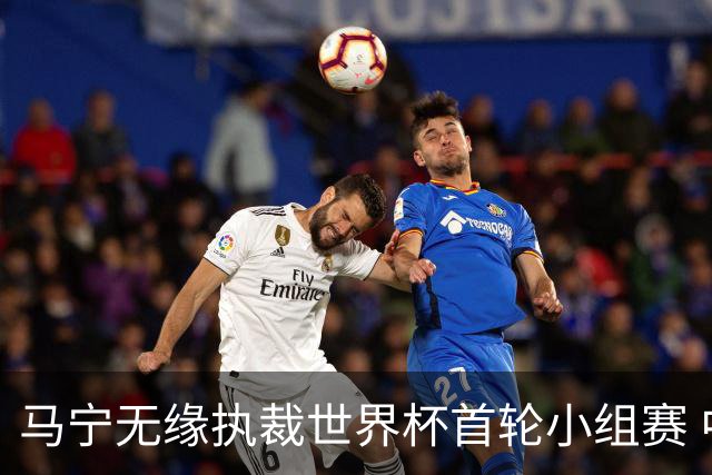 马宁无缘执裁世界杯首轮小组赛 中国裁判三人组仅傅明亮相